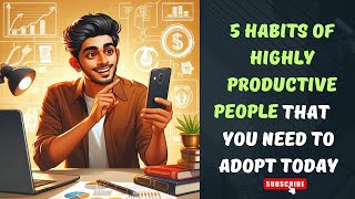 5 Habits of Highly Productive People That You Need to Adopt Today