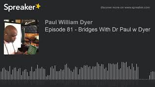 Episode 81 - Bridges With Dr Paul w Dyer