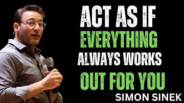 Act As If Everything Always Works Out for You || Best  Simon Sinek motivational speech 