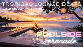 POOLSIDE SERENADE | SAXOPHONE DEEP HOUSE FUSION | RELAXING TROPICAL LOUNGE BEATS