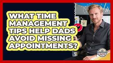 What Time Management Tips Help Dads Avoid Missing Appointments? - Fatherhood Journey Network