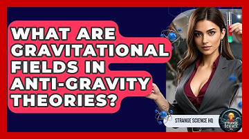 What Are Gravitational Fields In Anti-gravity Theories? - Strange Science HQ