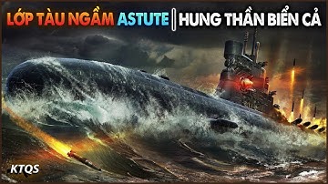 Cả Thế Giới Dè Chừng Trước Sức Mạnh Lớp Astute – Tàu Ngầm Tấn Công Hạt Nhân MẠNH NHẤT Của Anh