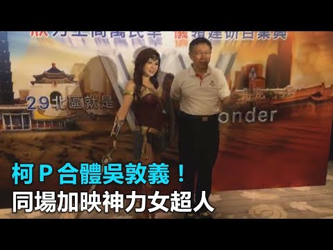 柯P合體吳敦義！同場加映神力女超人｜三立新聞網SETN.com