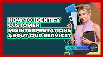 How To Identify Customer Misinterpretations About Our Service?