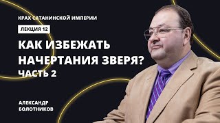 Как избежать начертания зверя? Часть 2. Александр Болотников | Крах сатанинской империи (12/13)