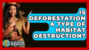 Is Deforestation A Type Of Habitat Destruction? - Ecosystem Essentials