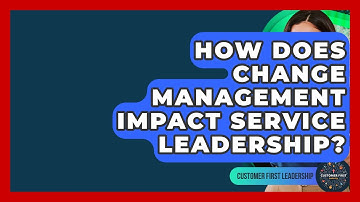 How Does Change Management Impact Service Leadership? - Customer First Leadership
