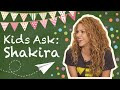 SHAKIRA: Kids Ask Questions