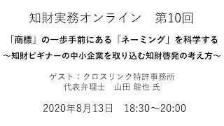 （第１０回）知財実務オンライン：「「商標」の一歩手前にある「ネーミング」を科学する～知財ビギナーの中小企業を取り込む知財啓発の考え方～」（ゲスト：クロスリンク特許事務所　代表弁理士　山田 龍也）