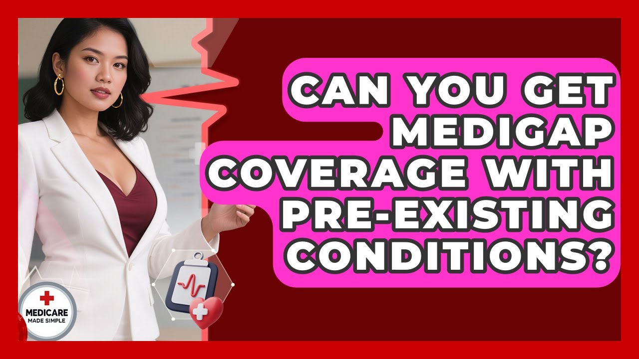 Can You Get Medigap Coverage With Pre-existing Conditions? - Medicare Made Simple Guide
