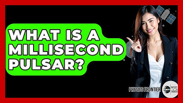 What Is A Millisecond Pulsar? - Physics Frontier