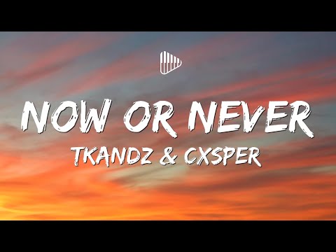 Tkandz CXSPER NOW OR NEVER Lyrics 