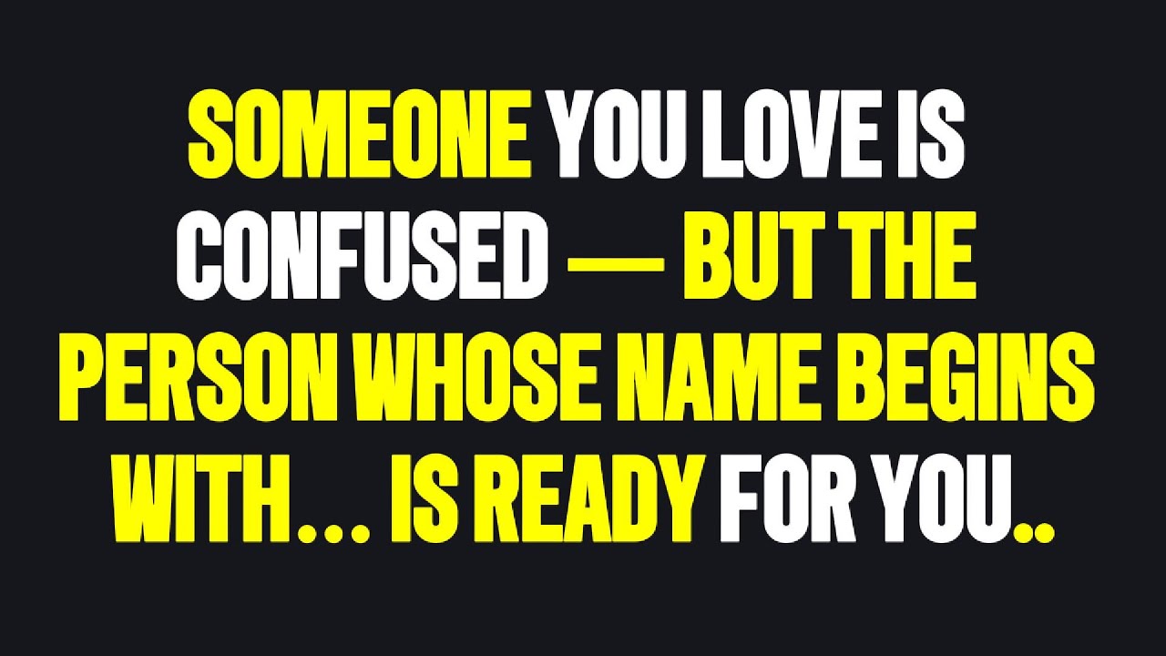 Angels say Someone You Love Is Confused — But the Person Whose Name Begins With… Is Ready for You..