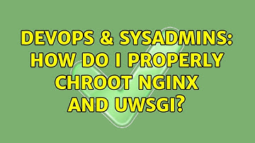 DevOps & SysAdmins: How do I properly chroot Nginx and uwsgi?