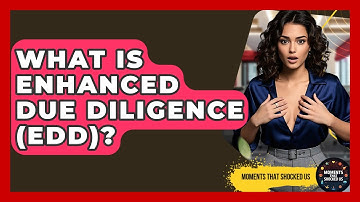 What Is Enhanced Due Diligence (EDD)? - Moments That Shocked Us
