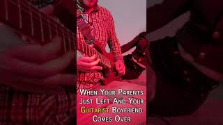 When Your Parents Just Left And Your Guitarist Boyfriend Comes Over