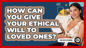 How Can You Give Your Ethical Will To Loved Ones? - The Gen X Rewind