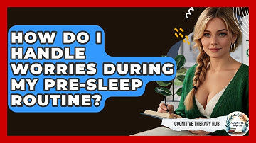 How Do I Handle Worries During My Pre-Sleep Routine? - Cognitive Therapy Hub