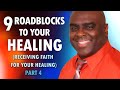 9 ROADBLOCKS to Your HEALING (receiving faith for your healing) Part 4