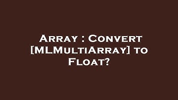 Array : Convert [MLMultiArray] to Float?