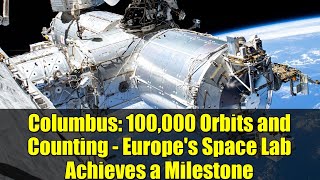 Columbus: 100,000 Orbits and Counting - Europe's Space Lab Achieves a Milestone