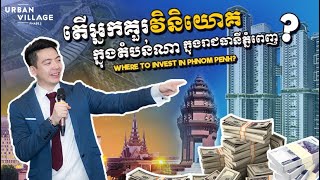 Where to Invest in Phnom Penh? By Mr. Ben Li, Founder & Chairman of Urban Village Where to Invest in Phnom Penh? By Mr. Ben Li, Founder & Chairman of Urban Village