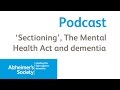 Dementia, 'sectioning' and The Mental Health Act 1983 - Alzheimer's Society podcast October 2015