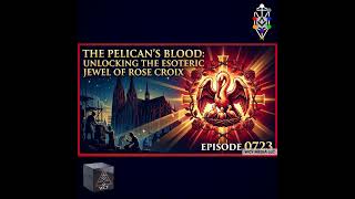 Whence Came You? - 0723 - The Pelican’s Blood: Unlocking the Esoteric Jewel of Rose Croix