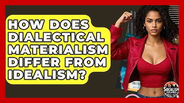 How Does Dialectical Materialism Differ From Idealism? - Socialism Explained
