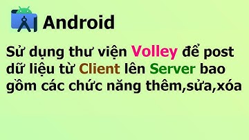 Sử dụng thư viện Volley post dữ liệu lên server - Lập trình android