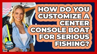 How Do You Customize A Center Console Boat For Serious Fishing? - Boat Life Masters