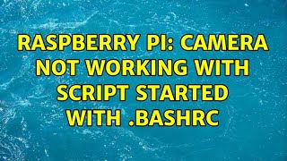 Raspberry Pi: Camera not working with script started with .bashrc (3 Solutions!!)