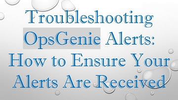Troubleshooting OpsGenie Alerts: How to Ensure Your Alerts Are Received