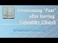 Overcoming Fear after leaving an Unhealthy, Spiritually Abusive Church