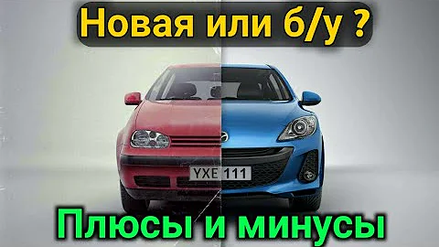 НОВАЯ или Б/У машина ? ПЛЮСЫ и МИНУСЫ нового и подержанного авто!