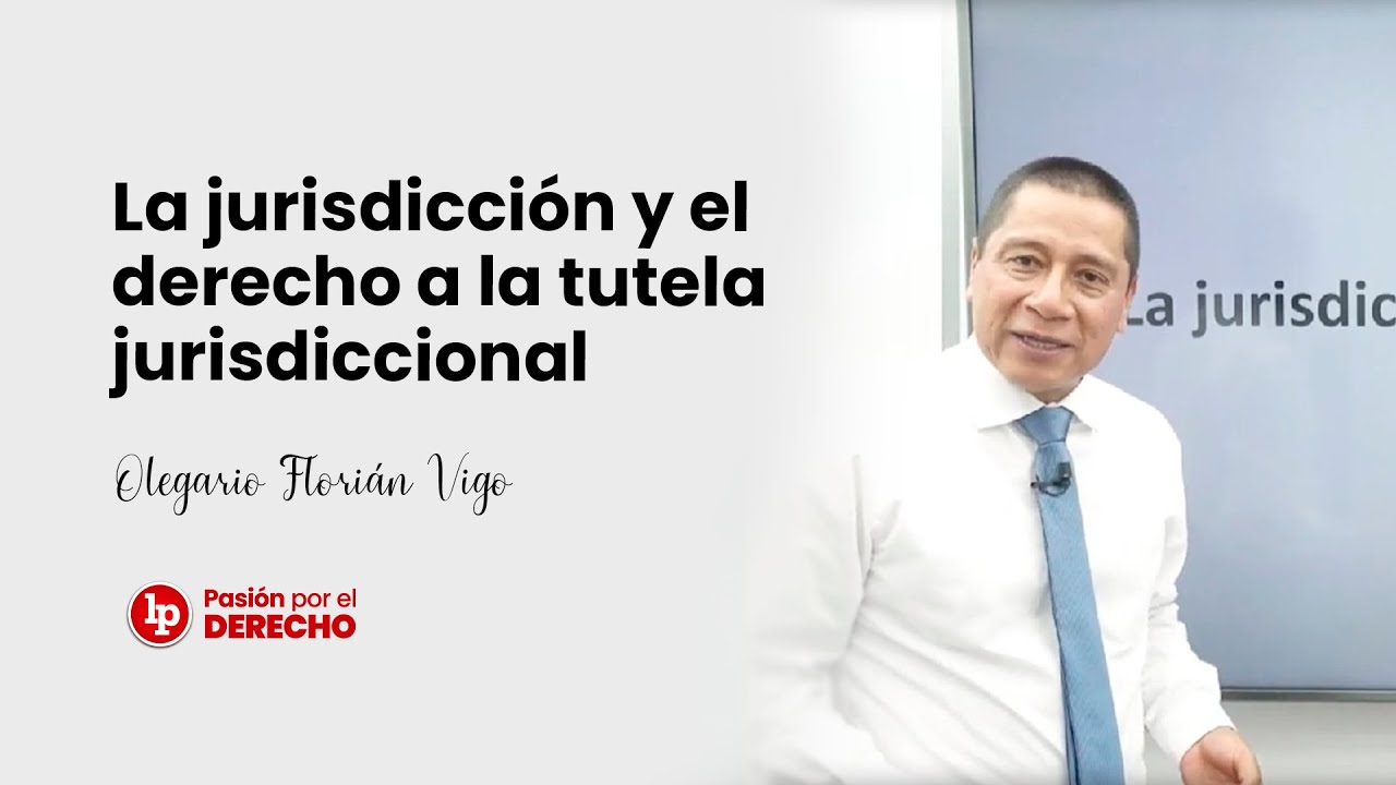 La jurisdicción y el derecho a la tutela jurisdiccional | Olegario Florián Vigo