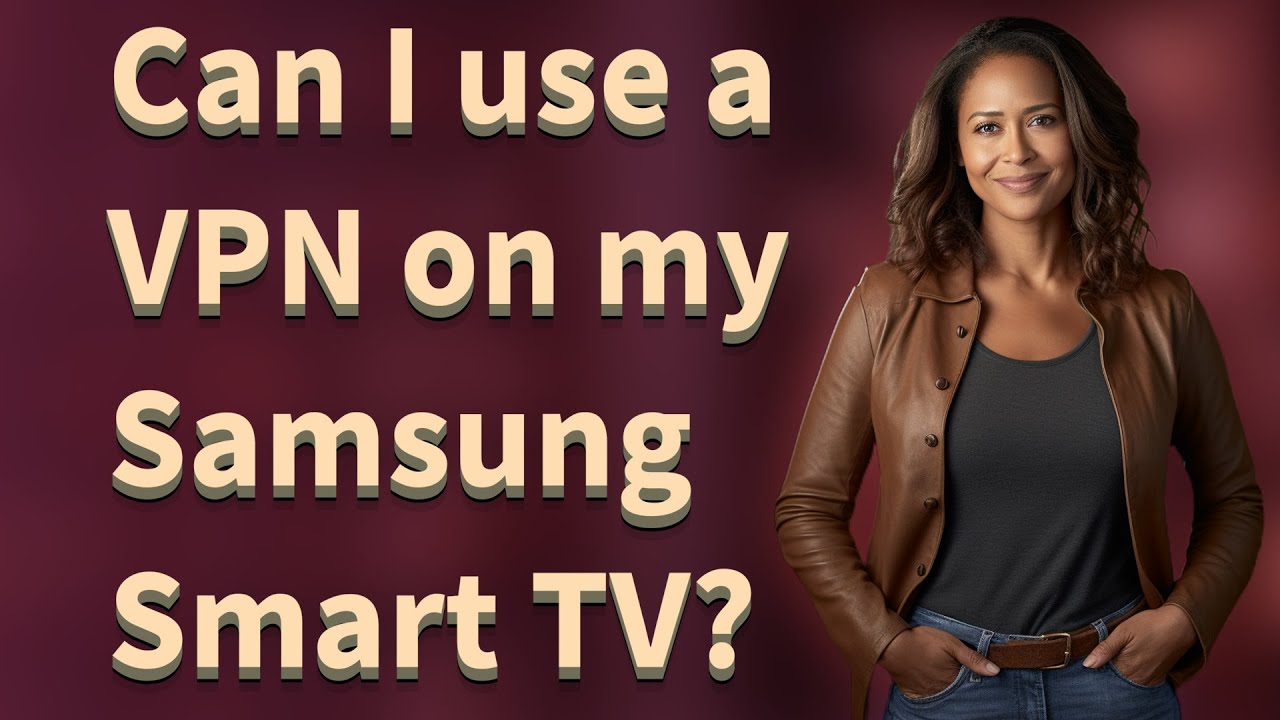 Can I use a VPN on my Samsung Smart TV?