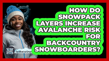 How Do Snowpack Layers Increase Avalanche Risk For Backcountry Snowboarders?