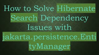 How to Solve Hibernate Search Dependency Issues with jakarta.persistence.EntityManager