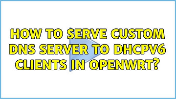 How to serve custom DNS server to DHCPv6 clients in OpenWRT? (2 Solutions!!)