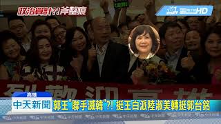 20190627中天新聞　郭王「聯手滅韓」？！　挺王白派陸淑美轉挺郭台銘