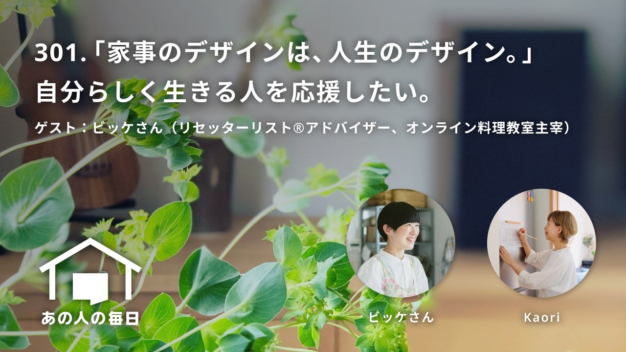 『あの人の毎日』301.「家事のデザインは、人生のデザイン。」自分らしく生きる人を応援したい。ゲスト：ビッケさん（リセッターリスト®アドバイザー、オンライン料理教室主宰）