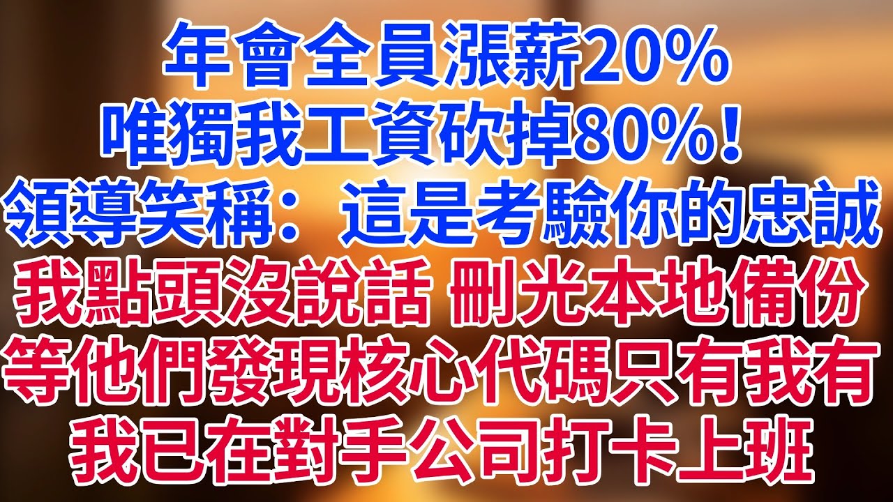 年會全員漲薪20%，唯獨我工資砍掉80%！領導笑稱：「這是考驗你的忠誠。」我點頭沒說話，轉身刪光本地備份。等他們發現核心代碼只有我有——我已在對手公司打卡上班