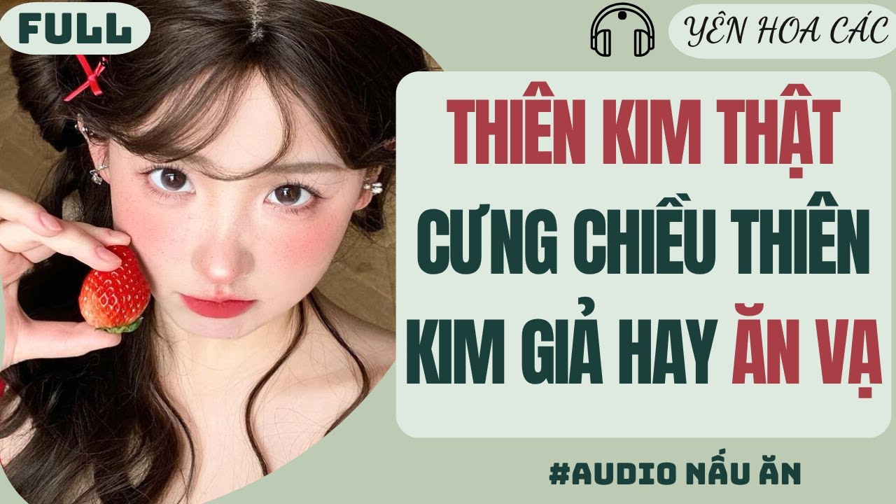 FULL AUDIO | THIÊN KIM THẬT CƯNG CHIỀU THIÊN KIM GIẢ HAY ĂN VẠ | YÊN HOA CÁC #truyenaudio #audio