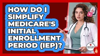 How Do I Simplify Medicare's Initial Enrollment Period (IEP)? - Medicare Made Simple Guide