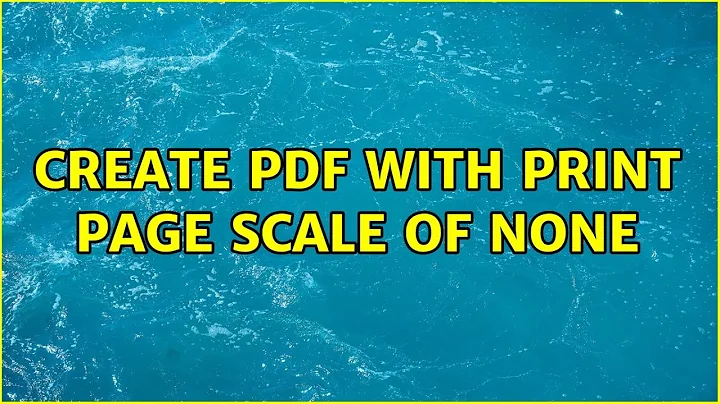 Create PDF with print page scale of none (2 Solutions!!)