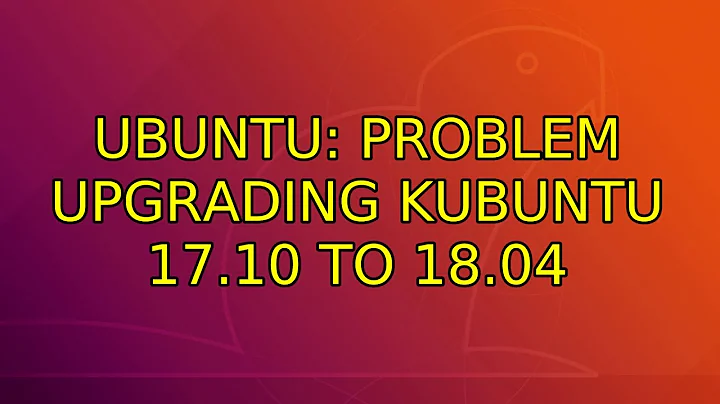 Ubuntu: Problem upgrading Kubuntu 17.10 to 18.04