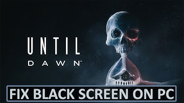 How To Fix Until Dawn Stuck on Black Screen On PC