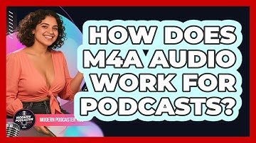 How Does M4A Audio Work For Podcasts? - Modern Podcaster Hub